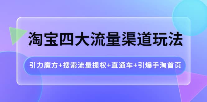 淘宝四大流量渠道玩法:引力魔方+搜索流量提权+直通车+引爆手淘首页六月网创-网创项目资源站-副业项目-创业项目-搞钱项目六月网创