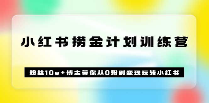《小红书捞金计划训练营》粉丝10w+博主带你从0粉到变现玩转小红书（72节课)六月网创-网创项目资源站-副业项目-创业项目-搞钱项目六月网创