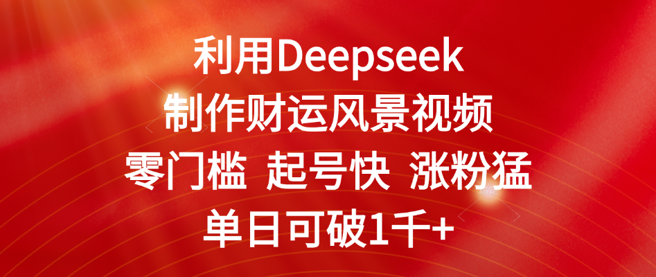 利用Deepseek制作财运风景视频,零门槛 起号快 涨粉猛,单日可破1千+六月网创-网创项目资源站-副业项目-创业项目-搞钱项目六月网创