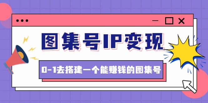 图集号IP变现,0-1去搭建一个能ZQ的图集号(文档+资料+视频)无水印六月网创-网创项目资源站-副业项目-创业项目-搞钱项目六月网创