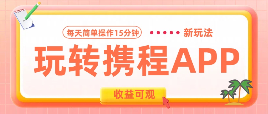 玩转携程APP新玩法,每天简单操作15分钟,收益可观!六月网创-网创项目资源站-副业项目-创业项目-搞钱项目六月网创