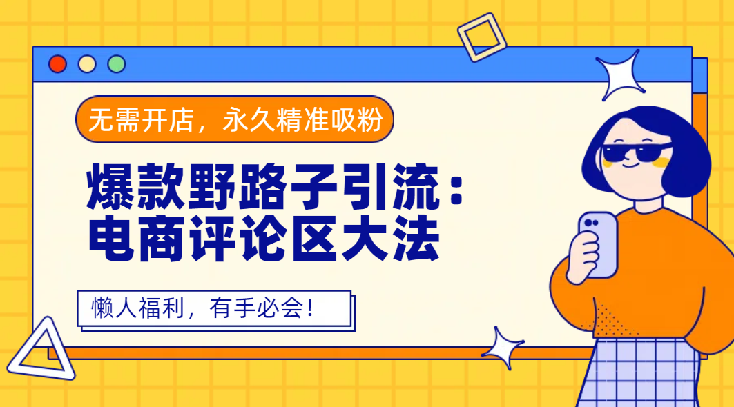 爆款野路子引流:电商评论区大法,无需开店,永久精准吸粉,懒人福利,有手必会!六月网创-网创项目资源站-副业项目-创业项目-搞钱项目六月网创