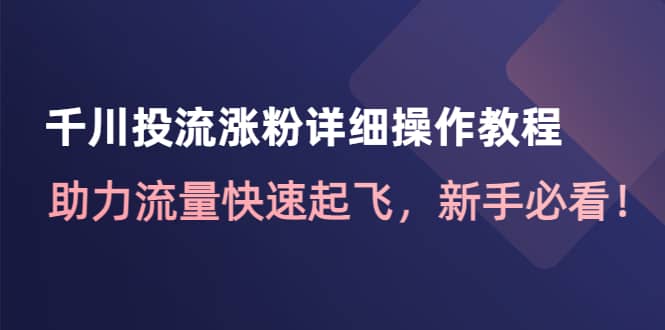 千川投流涨粉详细操作教程：助力流量快速起飞，新手必看六月网创-网创项目资源站-副业项目-创业项目-搞钱项目六月网创