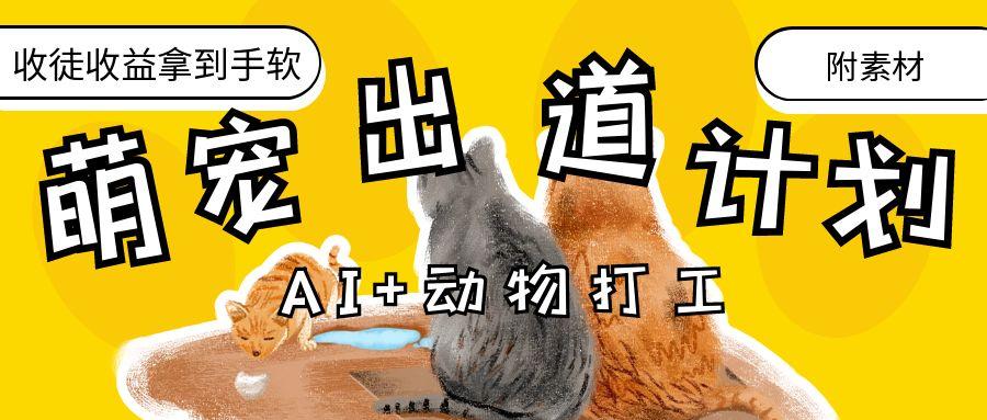 AI+动物打工，治愈系萌宠出道计划，收徒变现到手软。六月网创-网创项目资源站-副业项目-创业项目-搞钱项目六月网创