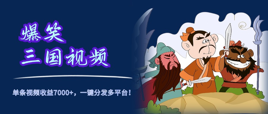 爆笑三国视频,5分钟制作,单条视频收益7000元+,一键分发多平台!六月网创-网创项目资源站-副业项目-创业项目-搞钱项目六月网创