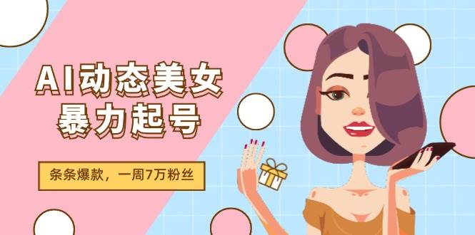 AI动态美女暴力起号2.0，新赛道原创作品，条条爆款，一周7万粉丝六月网创-网创项目资源站-副业项目-创业项目-搞钱项目六月网创