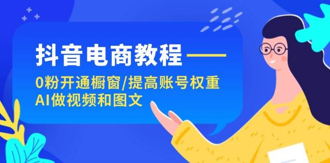 抖音电商教程：0粉开通橱窗/提高账号权重/AI做视频和图文六月网创-网创项目资源站-副业项目-创业项目-搞钱项目六月网创