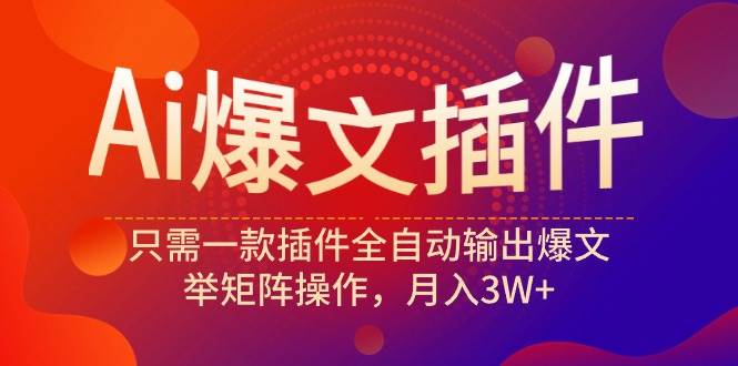 Ai爆文插件，只需一款插件全自动输出爆文，举矩阵操作，月入3W+六月网创-网创项目资源站-副业项目-创业项目-搞钱项目六月网创