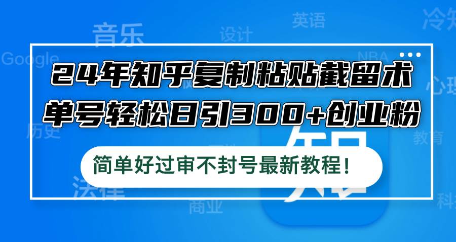 24年知乎复制粘贴截留术,单号轻松日引300+创业粉,简单好过审不封号最…六月网创-网创项目资源站-副业项目-创业项目-搞钱项目六月网创