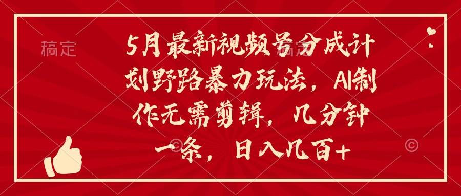 5月最新视频号分成计划野路暴力玩法，ai制作，无需剪辑。几分钟一条，…六月网创-网创项目资源站-副业项目-创业项目-搞钱项目六月网创