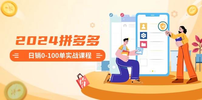 2024拼多多日销0-100单实战课程:新手注册开店到日销100单整套流程六月网创-网创项目资源站-副业项目-创业项目-搞钱项目六月网创