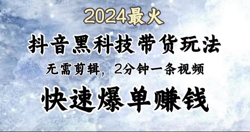 2024最火,抖音黑科技带货玩法,无需剪辑基础,2分钟一条作品,快速爆单六月网创-网创项目资源站-副业项目-创业项目-搞钱项目六月网创