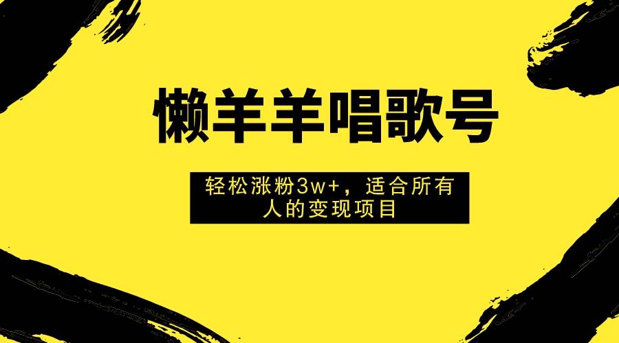 懒羊羊唱歌号,轻松涨粉3w+,适合所有人的变现项目!六月网创-网创项目资源站-副业项目-创业项目-搞钱项目六月网创
