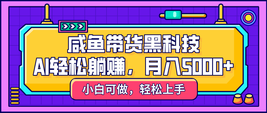 咸鱼带货黑科技,AI轻松躺赚,稳定月入5000+六月网创-网创项目资源站-副业项目-创业项目-搞钱项目六月网创