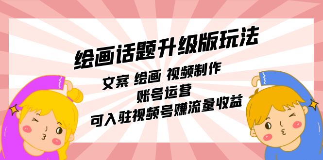 绘画话题升级版玩法：文案 绘画 视频制作 账号运营 可入驻视频号赚流量收益六月网创-网创项目资源站-副业项目-创业项目-搞钱项目六月网创