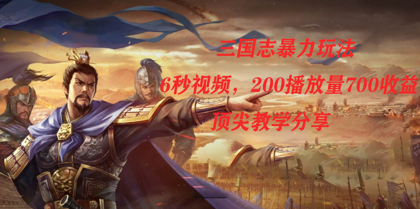 三国志暴力玩法，6秒视频，200播放量700收益，顶尖教学分享六月网创-网创项目资源站-副业项目-创业项目-搞钱项目六月网创