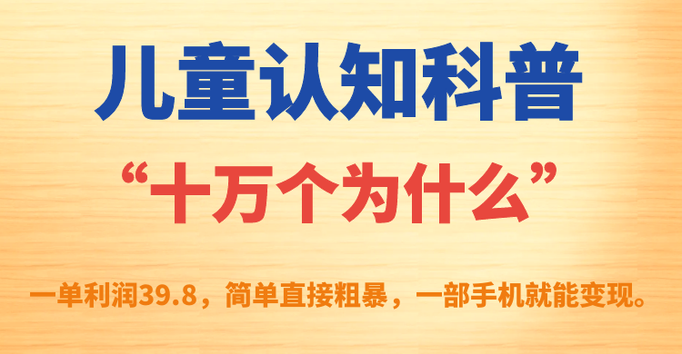 儿童认知科普“十万个为什么”一单利润39.8,简单粗暴,一部手机就能变现六月网创-网创项目资源站-副业项目-创业项目-搞钱项目六月网创