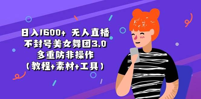 日入1600+ 无人直播不封号美女舞团3.0 多重防非操作（教程+素材+工具）六月网创-网创项目资源站-副业项目-创业项目-搞钱项目六月网创