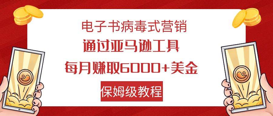电子书病毒式营销 通过亚马逊工具每月赚6000+美金 小白轻松上手 保姆级教程六月网创-网创项目资源站-副业项目-创业项目-搞钱项目六月网创