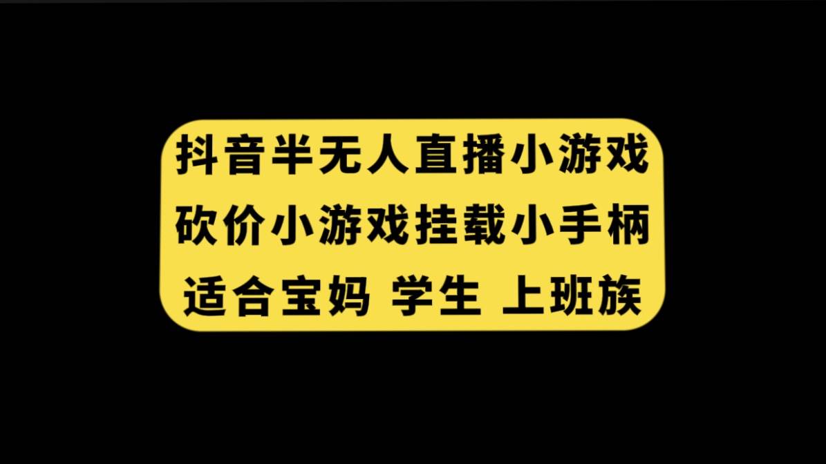 抖音半无人直播砍价小游戏，挂载游戏小手柄， 适合宝妈 学生 上班族六月网创-网创项目资源站-副业项目-创业项目-搞钱项目六月网创