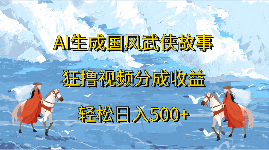 AI生成国风武侠故事，狂撸视频分成收益，轻松日入500+六月网创-网创项目资源站-副业项目-创业项目-搞钱项目六月网创