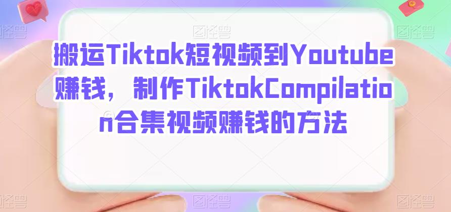 搬运Tiktok短视频到Youtube赚钱，制作Tiktok Compilation合集视频赚钱的方法六月网创-网创项目资源站-副业项目-创业项目-搞钱项目六月网创