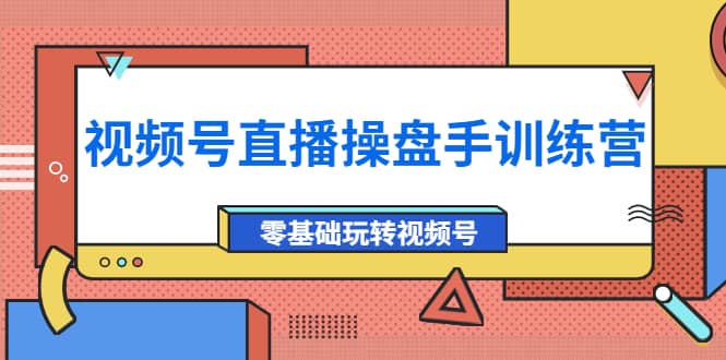 外面收费700的视频号直播操盘手训练营：零基础玩转视频号（10节课）六月网创-网创项目资源站-副业项目-创业项目-搞钱项目六月网创