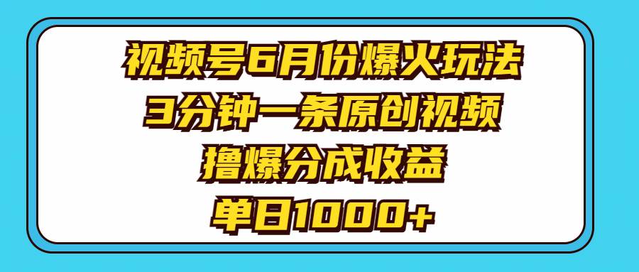 视频号6月份爆火玩法，3分钟一条原创视频，撸爆分成收益，单日1000+六月网创-网创项目资源站-副业项目-创业项目-搞钱项目六月网创
