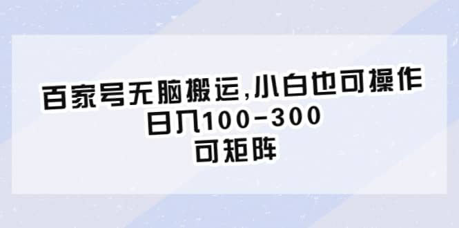 百家号无脑搬运,小白也可操作，日入100-300，可矩阵六月网创-网创项目资源站-副业项目-创业项目-搞钱项目六月网创