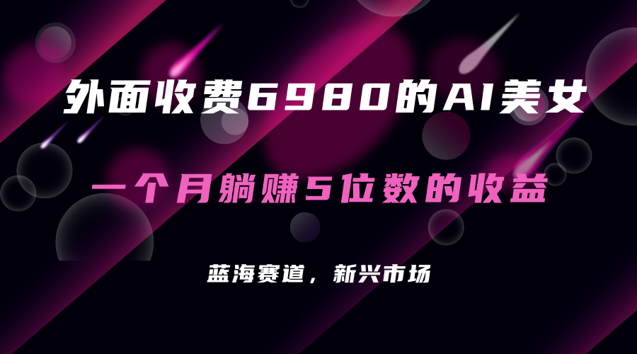 外面收费6980的AI美女项目！每月躺赚5位数收益（教程+素材+工具）六月网创-网创项目资源站-副业项目-创业项目-搞钱项目六月网创