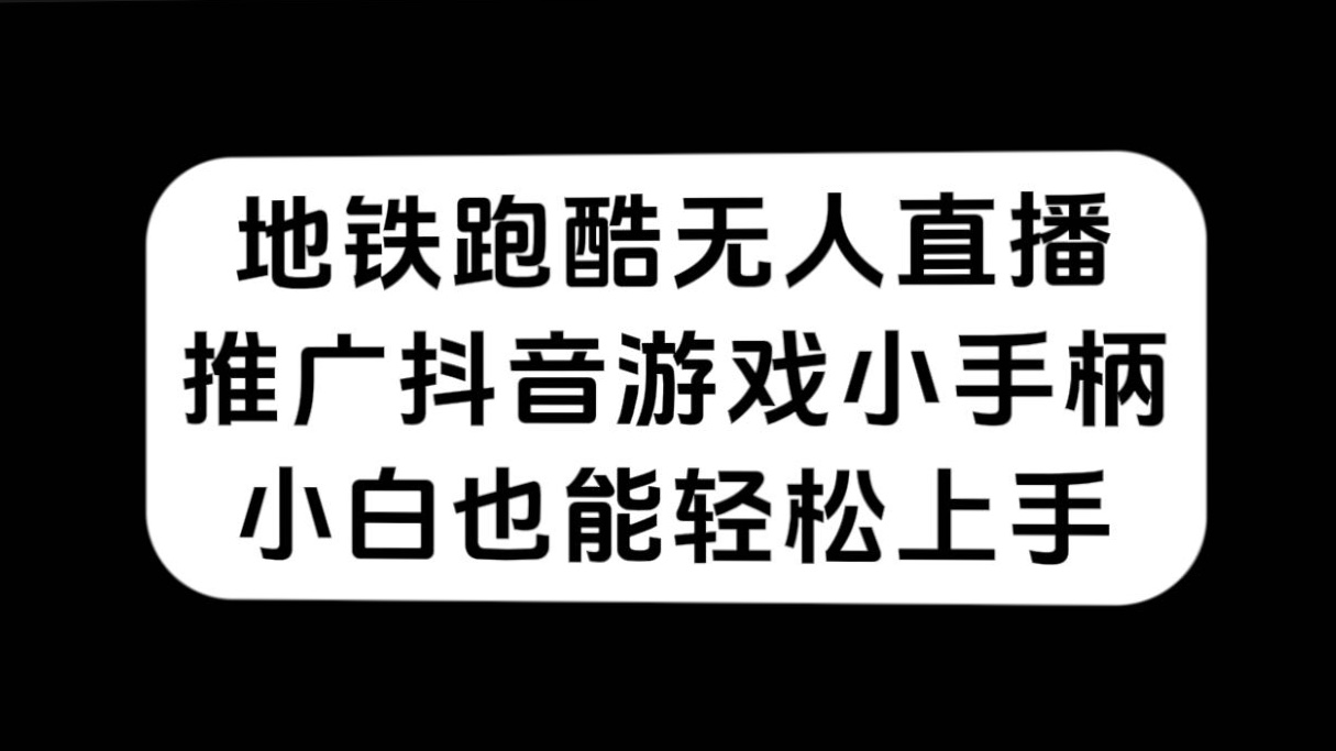 地铁跑酷无人直播，推广抖音游戏小手柄，小白也能轻松上手六月网创-网创项目资源站-副业项目-创业项目-搞钱项目六月网创