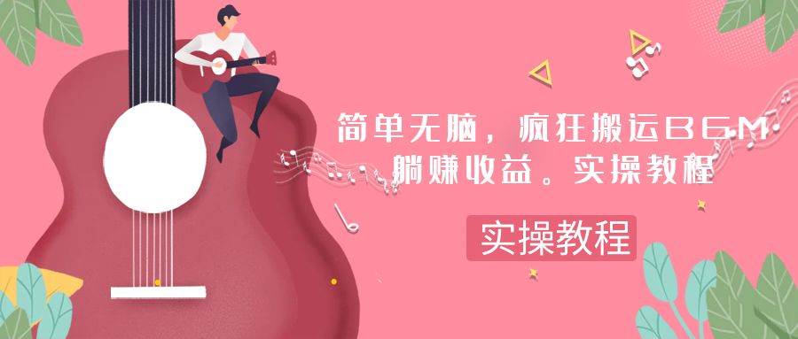 简单无脑，疯狂搬运BGM，一次躺赚30刀收益。实操教程六月网创-网创项目资源站-副业项目-创业项目-搞钱项目六月网创