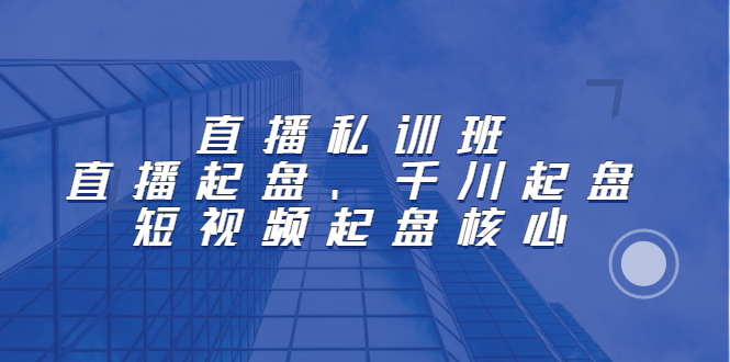 直播私训班：直播起盘、千川起盘、短视频起盘核心六月网创-网创项目资源站-副业项目-创业项目-搞钱项目六月网创