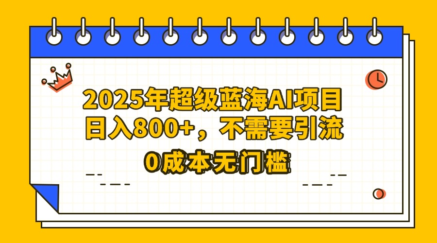 25年超级蓝海AI项目日入800+,不需要引流零成本六月网创-网创项目资源站-副业项目-创业项目-搞钱项目六月网创