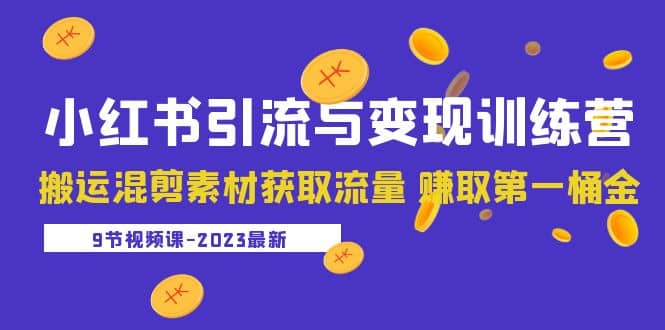 2023小红书引流与变现训练营：搬运混剪素材获取流量 赚取第一桶金（9节课）六月网创-网创项目资源站-副业项目-创业项目-搞钱项目六月网创