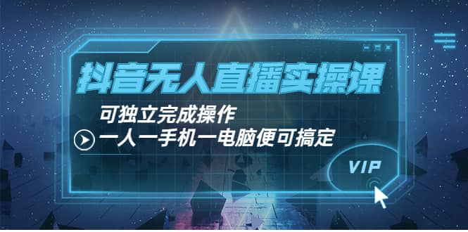 抖音无人直播实操课:可独立完成操作,一人一手机一电脑便可搞定六月网创-网创项目资源站-副业项目-创业项目-搞钱项目六月网创