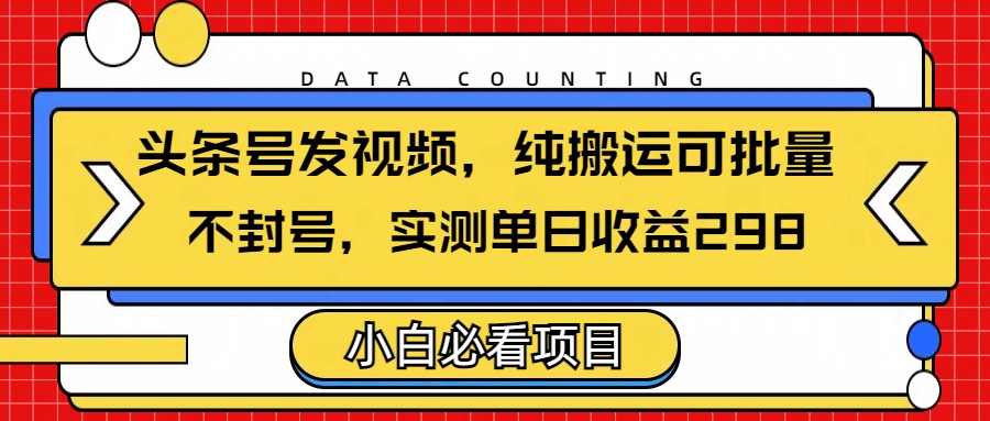 头条发视频，纯搬运可批量，不封号玩法实测单日收益单号298六月网创-网创项目资源站-副业项目-创业项目-搞钱项目六月网创