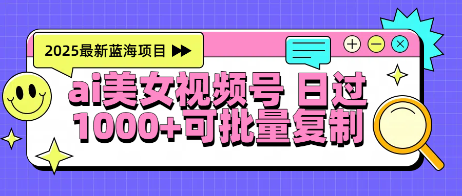 2025年最新蓝海项目 ai美女视频号 日入1000+ 可批量复制六月网创-网创项目资源站-副业项目-创业项目-搞钱项目六月网创