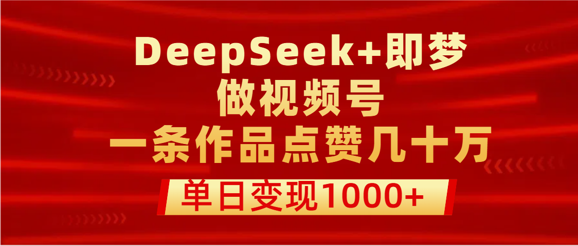 用DeepSeek+即梦做视频号,一条作品点赞几十万,单日变现1000+六月网创-网创项目资源站-副业项目-创业项目-搞钱项目六月网创