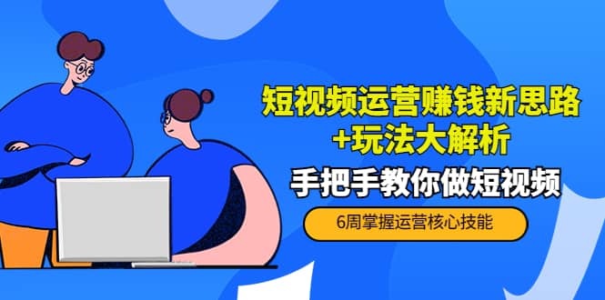 短视频运营赚钱新思路+玩法大解析:手把手教你做短视频【PETER最新更新中】六月网创-网创项目资源站-副业项目-创业项目-搞钱项目六月网创