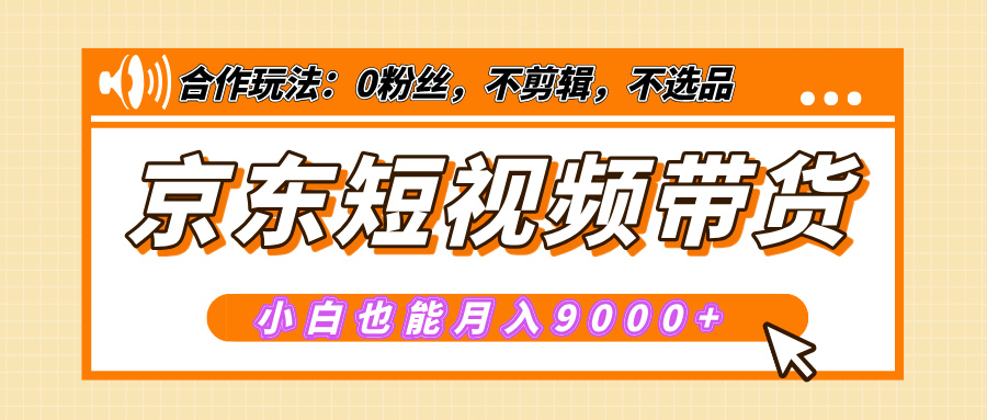 【揭秘】京东短视频带货,小白也能月入9000+(附详细教程)六月网创-网创项目资源站-副业项目-创业项目-搞钱项目六月网创