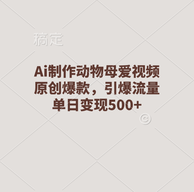 Ai制作动物母爱视频,原创爆款,引爆流量,单日变现500+六月网创-网创项目资源站-副业项目-创业项目-搞钱项目六月网创