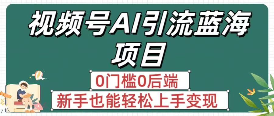 疯传!视频号AI引流蓝海项目,0门槛0后端,新手也能轻松上手变现六月网创-网创项目资源站-副业项目-创业项目-搞钱项目六月网创