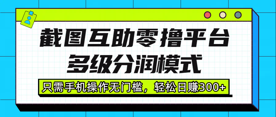 截图互助零撸平台,多级分润模式,只需手机操作无门槛,轻松日赚300+六月网创-网创项目资源站-副业项目-创业项目-搞钱项目六月网创