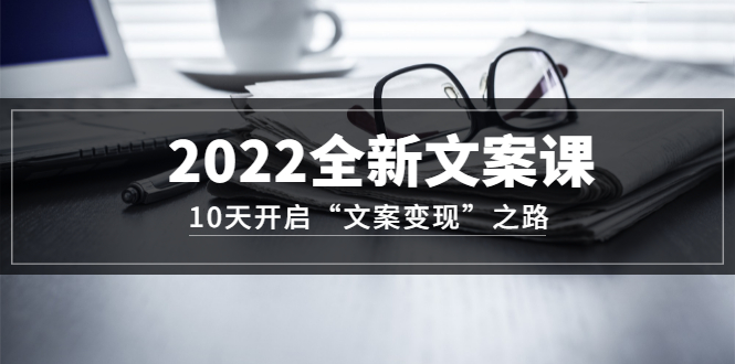 2022全新文案课:10天开启“文案变现”之路~从0基础开始学(价值399)六月网创-网创项目资源站-副业项目-创业项目-搞钱项目六月网创