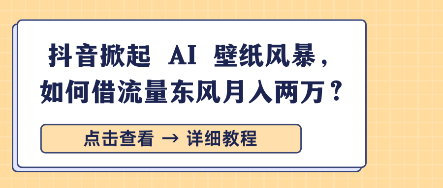 抖音掀起 AI 壁纸风暴,如何借流量东风月入两万?六月网创-网创项目资源站-副业项目-创业项目-搞钱项目六月网创