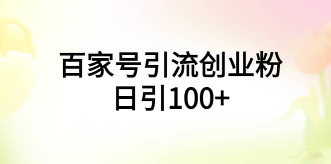 百家号引流创业粉日引100+有手机电脑就可以操作六月网创-网创项目资源站-副业项目-创业项目-搞钱项目六月网创