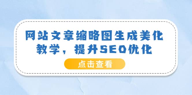 网站文章缩略图生成美化教学，提升SEO优化（教程+程序）六月网创-网创项目资源站-副业项目-创业项目-搞钱项目六月网创