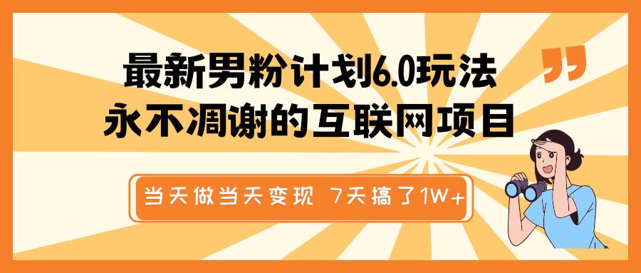 最新男粉计划6.0玩法，永不凋谢的互联网项目 当天做当天变现，视频包原创，7天搞了1W+六月网创-网创项目资源站-副业项目-创业项目-搞钱项目六月网创