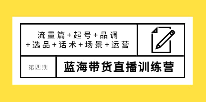第四期蓝海带货直播训练营：流量篇+起号+品调+选品+话术+场景+运营六月网创-网创项目资源站-副业项目-创业项目-搞钱项目六月网创